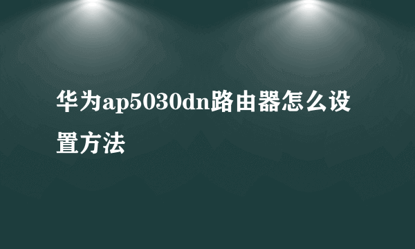 华为ap5030dn路由器怎么设置方法