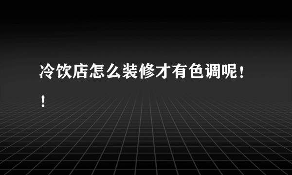 冷饮店怎么装修才有色调呢！！