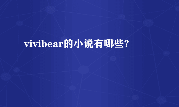 vivibear的小说有哪些?