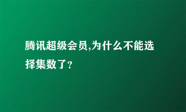 腾讯超级会员,为什么不能选择集数了？