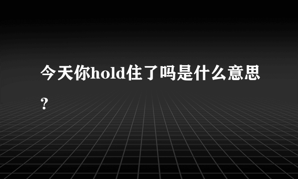 今天你hold住了吗是什么意思？