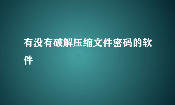 有没有破解压缩文件密码的软件