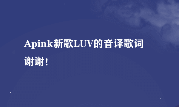 Apink新歌LUV的音译歌词 谢谢！