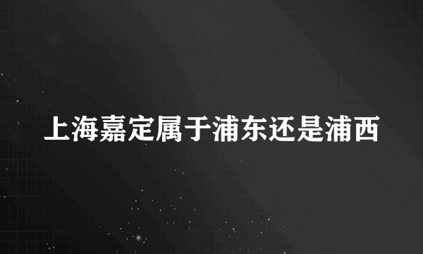 上海嘉定属于浦东还是浦西