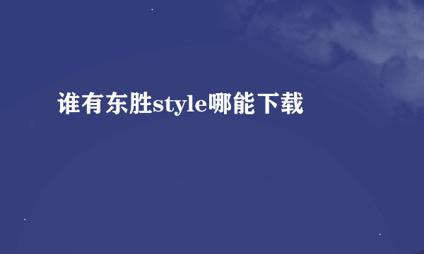 谁有东胜style哪能下载