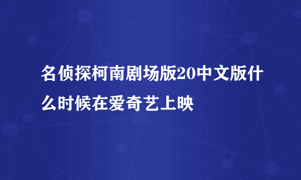 名侦探柯南剧场版20中文版什么时候在爱奇艺上映