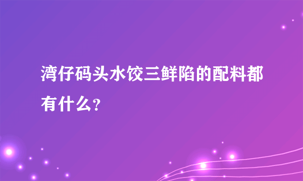 湾仔码头水饺三鲜陷的配料都有什么？