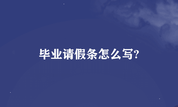 毕业请假条怎么写?