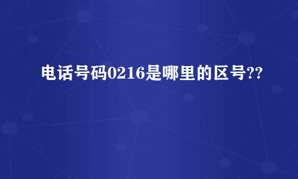 电话号码0216是哪里的区号??