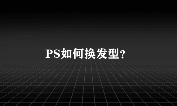 PS如何换发型？