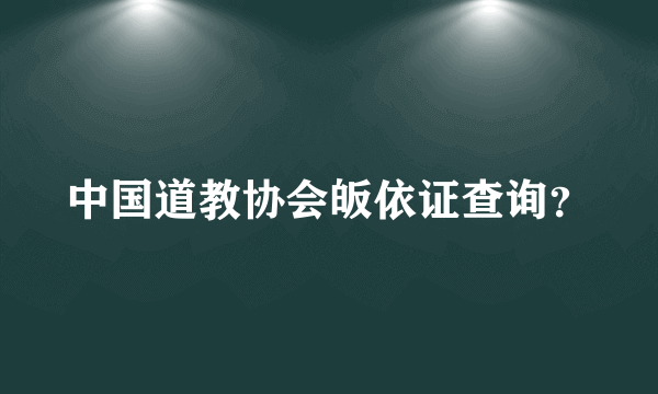 中国道教协会皈依证查询？