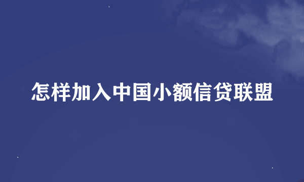 怎样加入中国小额信贷联盟