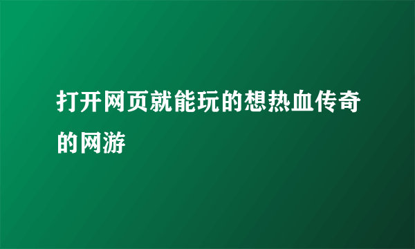 打开网页就能玩的想热血传奇的网游