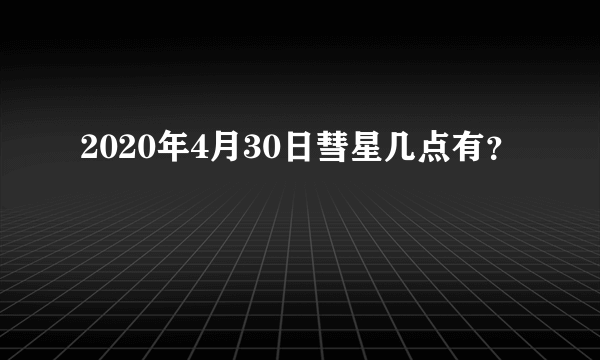 2020年4月30日彗星几点有？