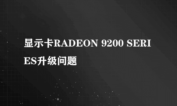 显示卡RADEON 9200 SERIES升级问题