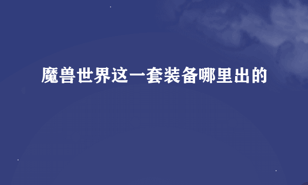 魔兽世界这一套装备哪里出的