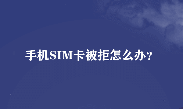 手机SIM卡被拒怎么办？