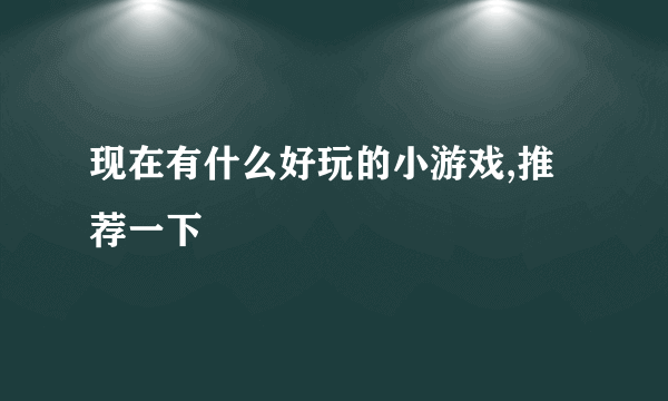 现在有什么好玩的小游戏,推荐一下