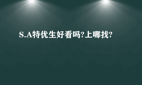 S.A特优生好看吗?上哪找?