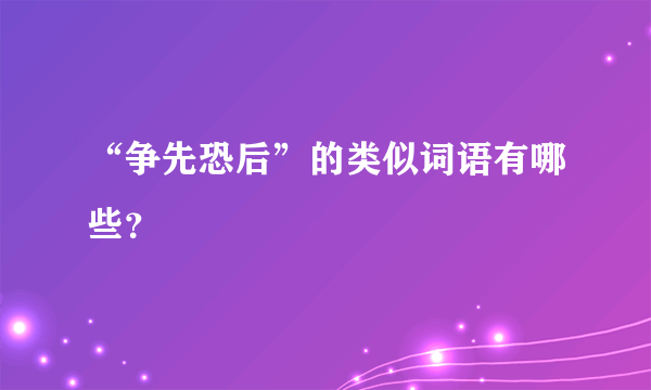 “争先恐后”的类似词语有哪些？