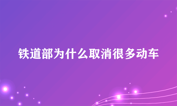 铁道部为什么取消很多动车