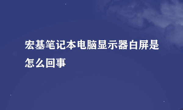 宏基笔记本电脑显示器白屏是怎么回事