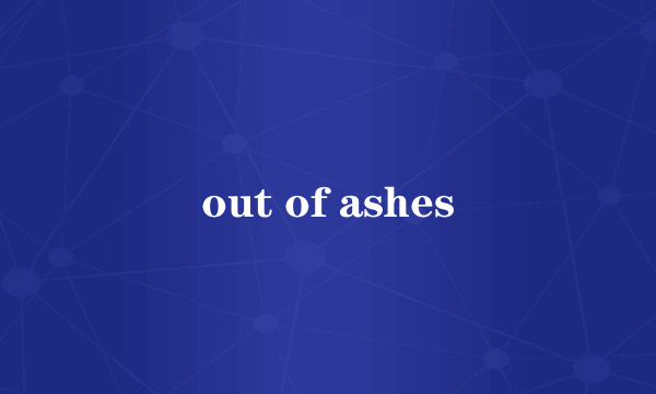 out of ashes