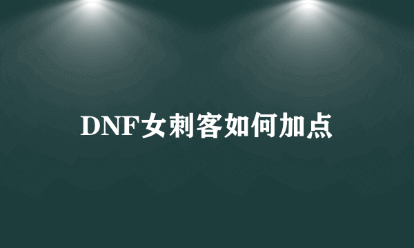 DNF女刺客如何加点