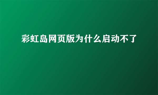 彩虹岛网页版为什么启动不了