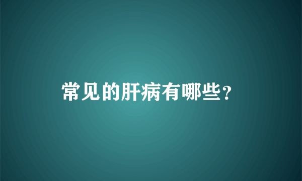 常见的肝病有哪些？