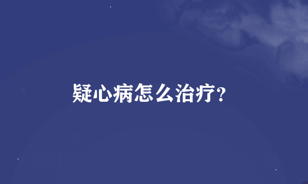 疑心病怎么治疗？