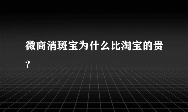 微商消斑宝为什么比淘宝的贵?