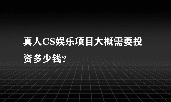 真人CS娱乐项目大概需要投资多少钱？