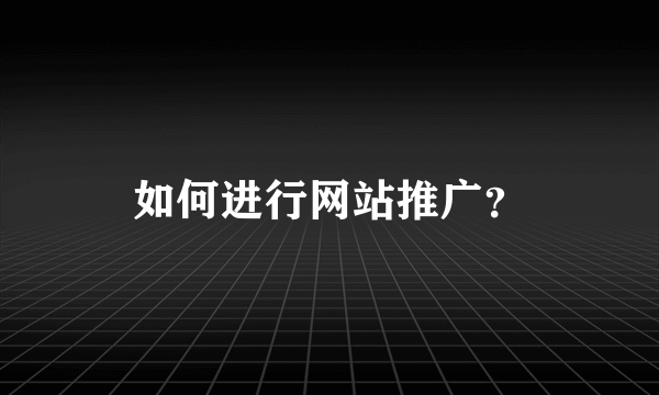 如何进行网站推广？