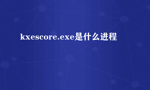 kxescore.exe是什么进程