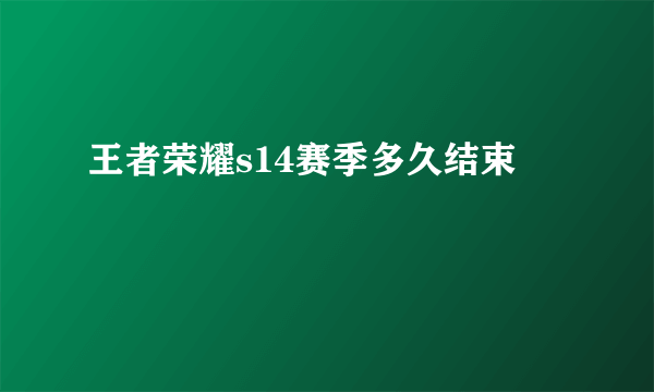 王者荣耀s14赛季多久结束