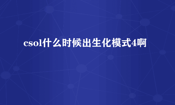 csol什么时候出生化模式4啊