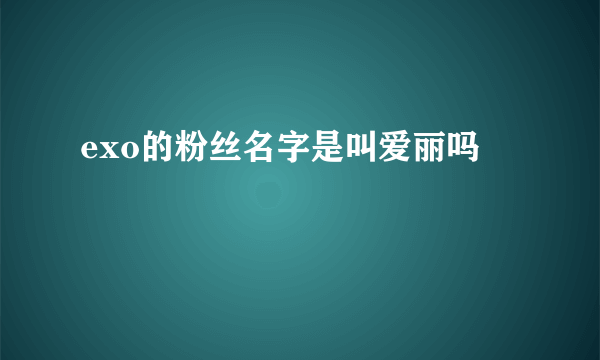 exo的粉丝名字是叫爱丽吗