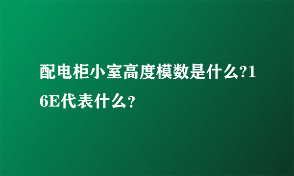 配电柜小室高度模数是什么?16E代表什么？