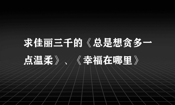 求佳丽三千的《总是想贪多一点温柔》、《幸福在哪里》