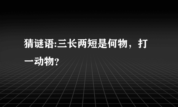 猜谜语:三长两短是何物，打一动物？