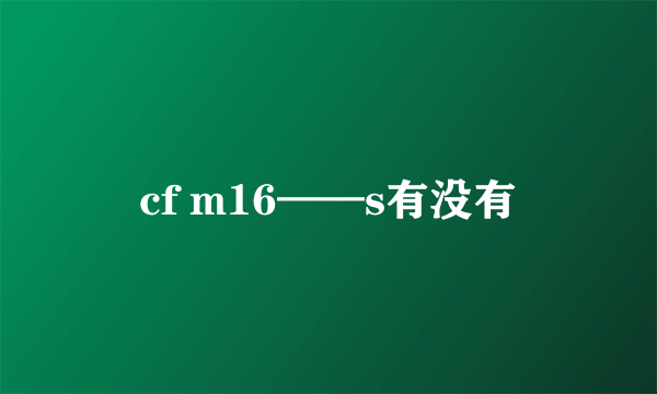 cf m16——s有没有