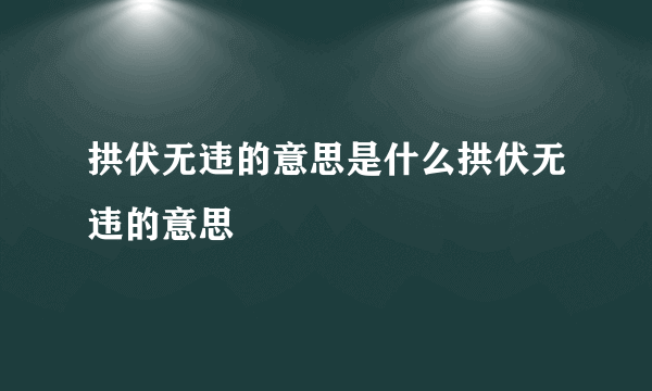 拱伏无违的意思是什么拱伏无违的意思