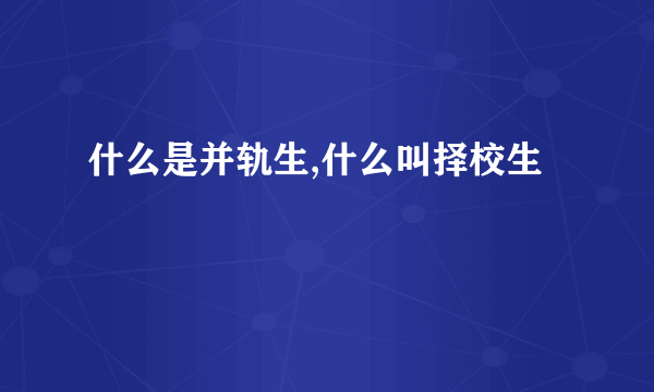 什么是并轨生,什么叫择校生