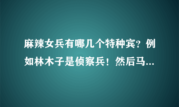 麻辣女兵有哪几个特种宾？例如林木子是侦察兵！然后马大风她们呢