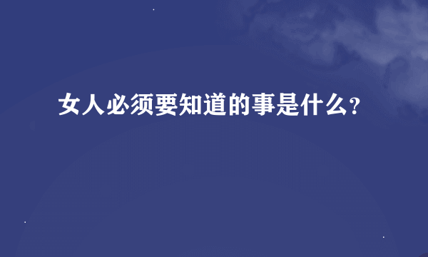 女人必须要知道的事是什么？