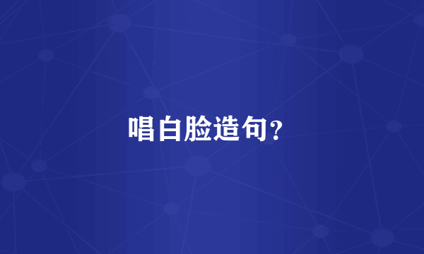 唱白脸造句？