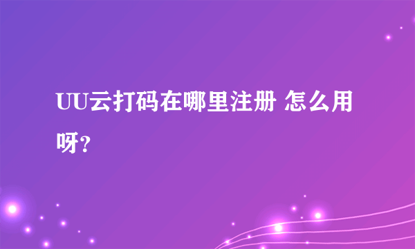 UU云打码在哪里注册 怎么用呀？