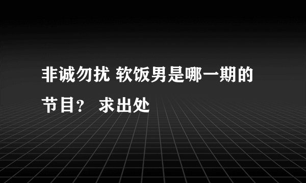 非诚勿扰 软饭男是哪一期的节目？ 求出处