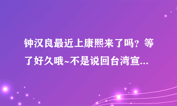 钟汉良最近上康熙来了吗？等了好久哦~不是说回台湾宣传有上吗？